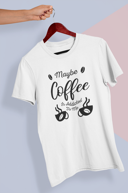 Maybe Coffee Is Addicted To Me Design 1